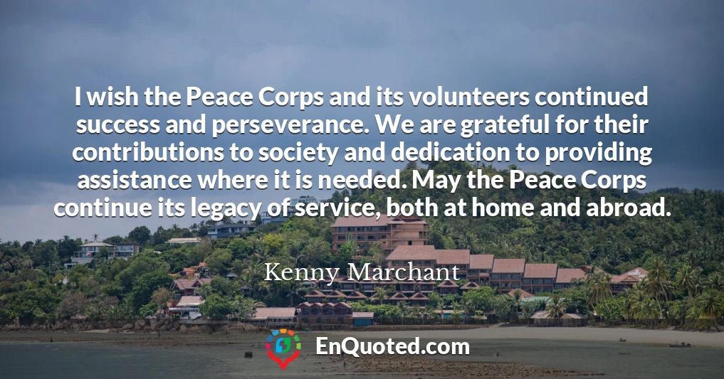 I wish the Peace Corps and its volunteers continued success and perseverance. We are grateful for their contributions to society and dedication to providing assistance where it is needed. May the Peace Corps continue its legacy of service, both at home and abroad.