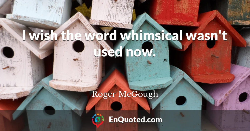 I wish the word whimsical wasn't used now.
