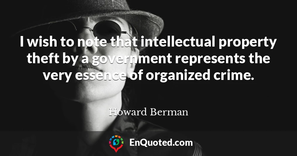 I wish to note that intellectual property theft by a government represents the very essence of organized crime.