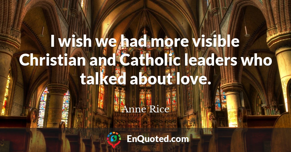I wish we had more visible Christian and Catholic leaders who talked about love.