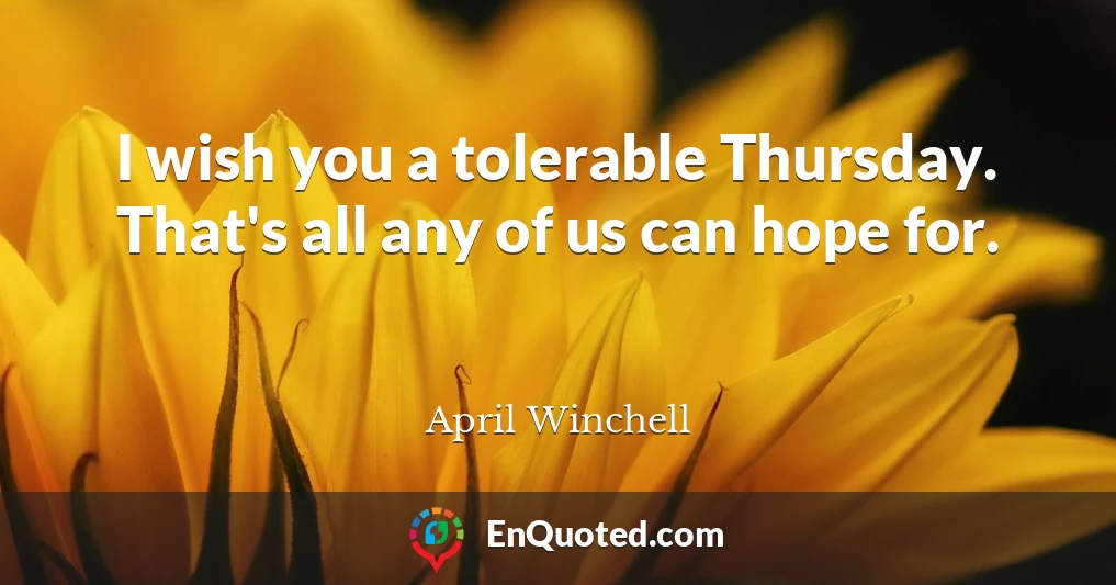 I wish you a tolerable Thursday. That's all any of us can hope for.