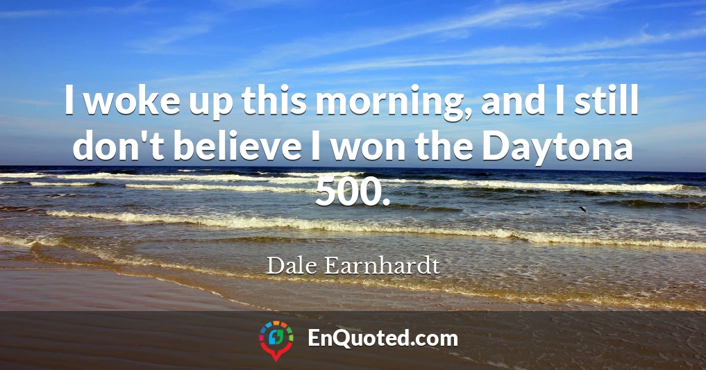 I woke up this morning, and I still don't believe I won the Daytona 500.