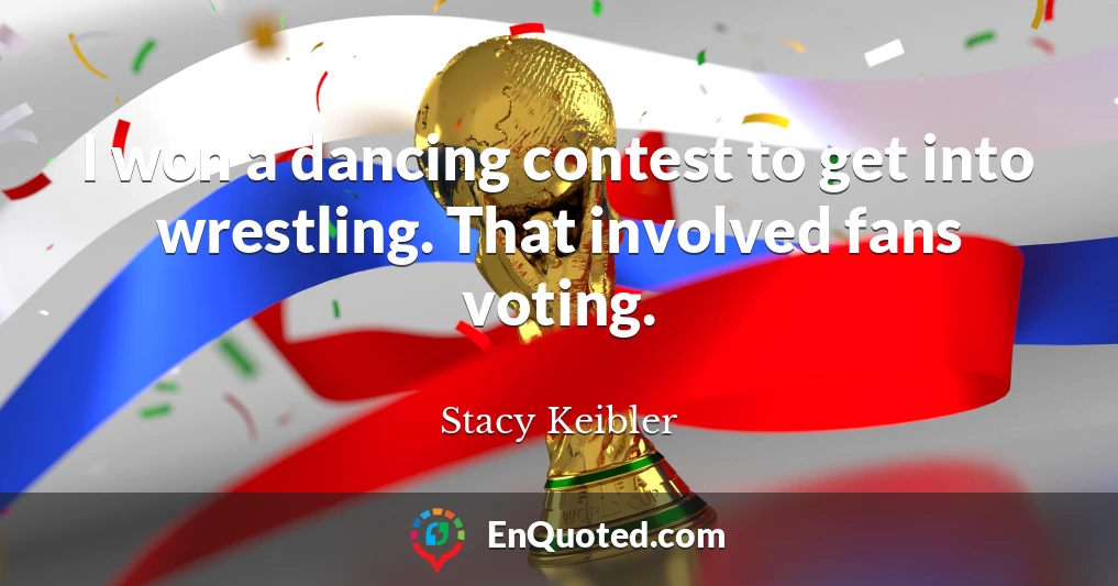 I won a dancing contest to get into wrestling. That involved fans voting.