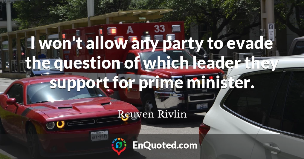I won't allow any party to evade the question of which leader they support for prime minister.