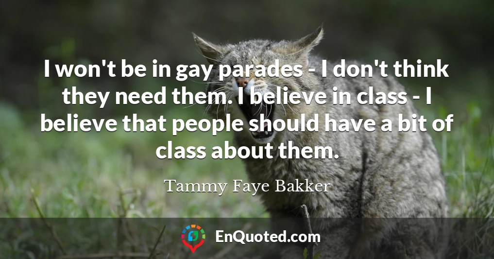 I won't be in gay parades - I don't think they need them. I believe in class - I believe that people should have a bit of class about them.