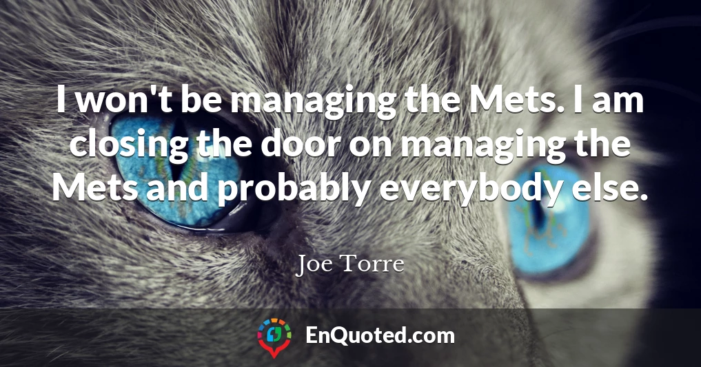 I won't be managing the Mets. I am closing the door on managing the Mets and probably everybody else.