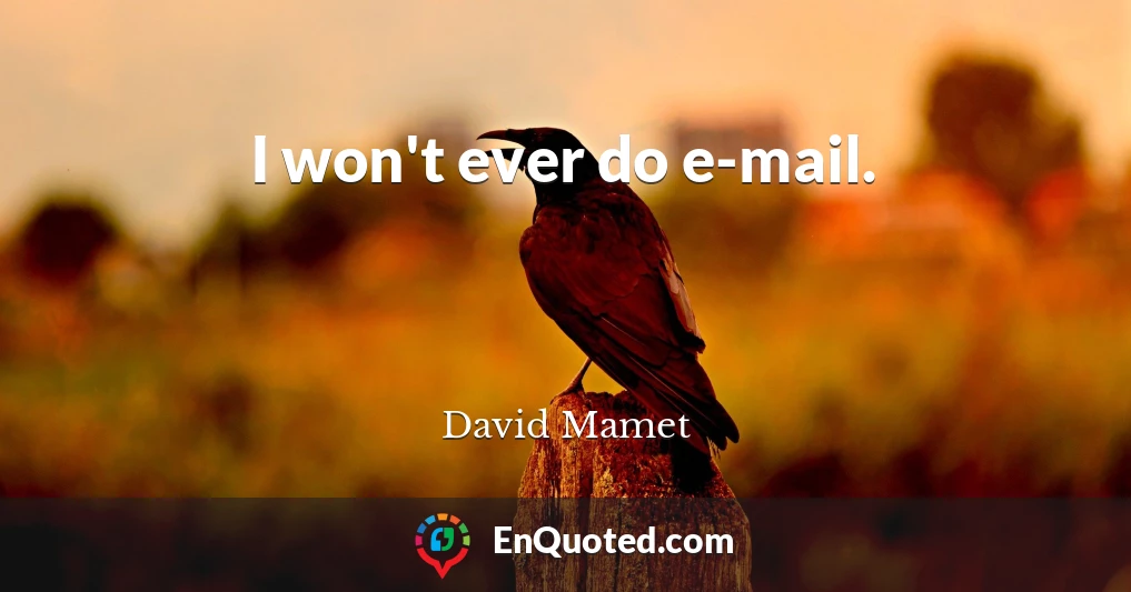 I won't ever do e-mail.