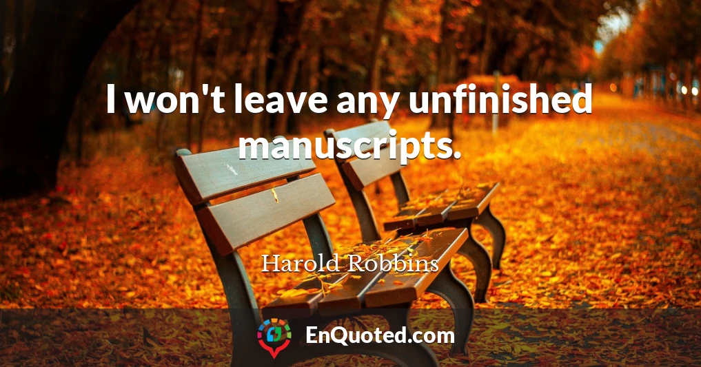 I won't leave any unfinished manuscripts.