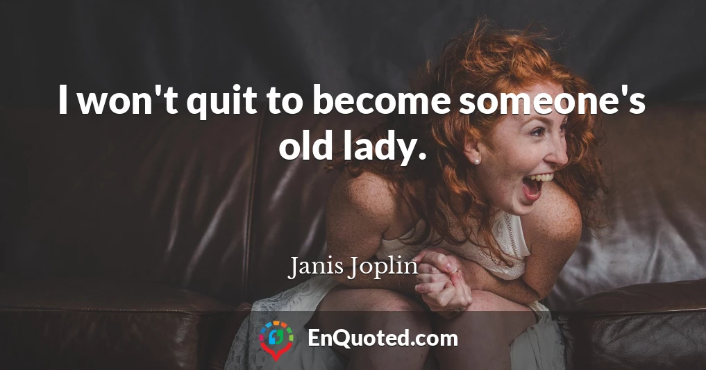 I won't quit to become someone's old lady.