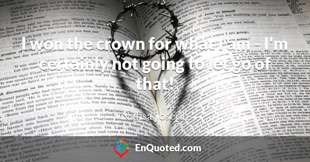 I won the crown for what I am - I'm certainly not going to let go of that!