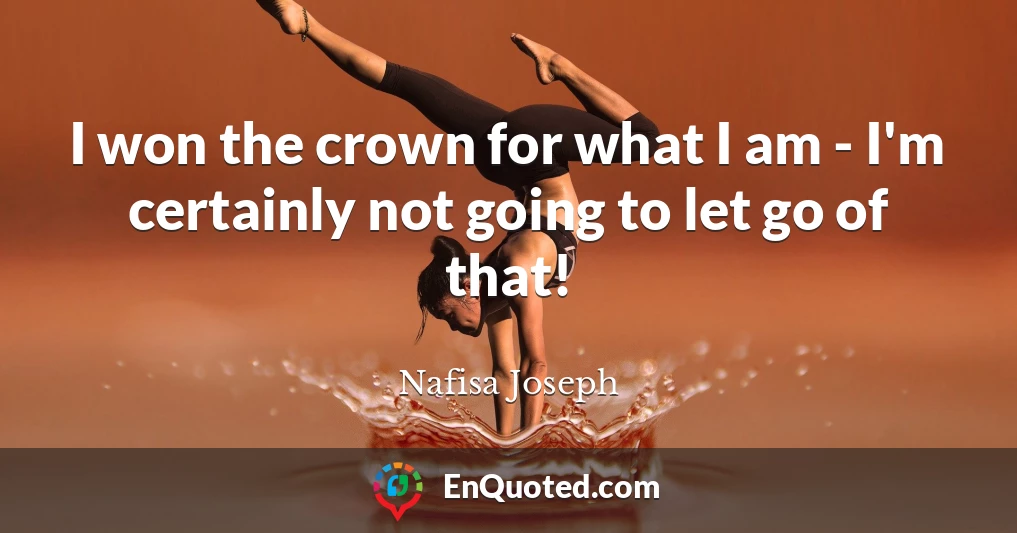 I won the crown for what I am - I'm certainly not going to let go of that!