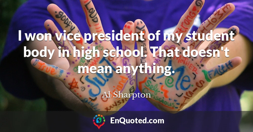 I won vice president of my student body in high school. That doesn't mean anything.