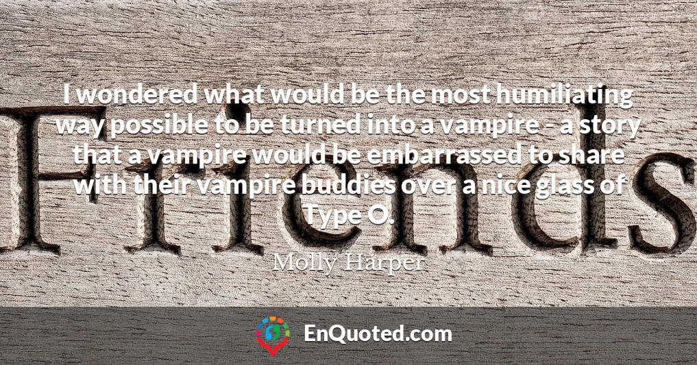I wondered what would be the most humiliating way possible to be turned into a vampire - a story that a vampire would be embarrassed to share with their vampire buddies over a nice glass of Type O.