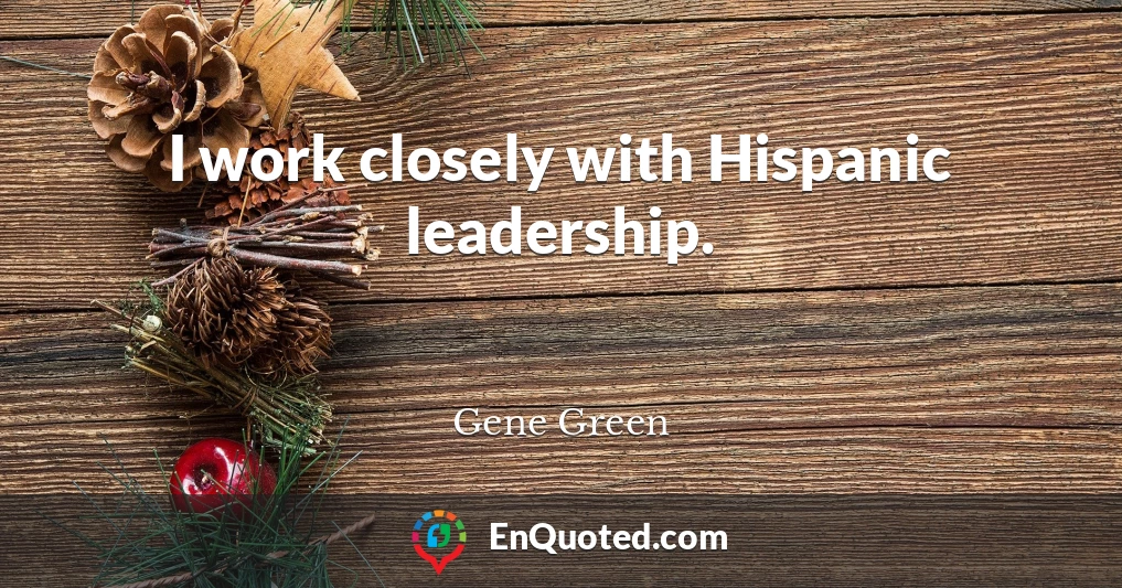 I work closely with Hispanic leadership.