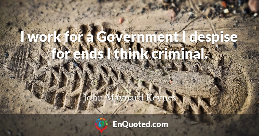 I work for a Government I despise for ends I think criminal.