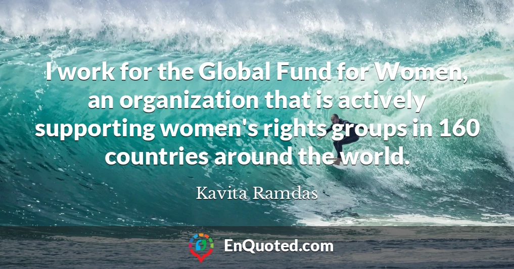 I work for the Global Fund for Women, an organization that is actively supporting women's rights groups in 160 countries around the world.