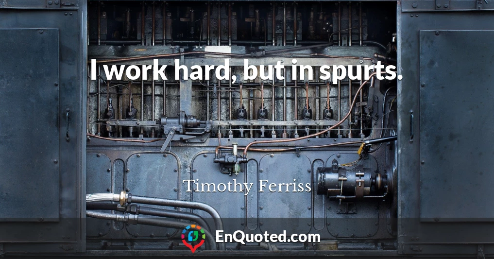 I work hard, but in spurts.