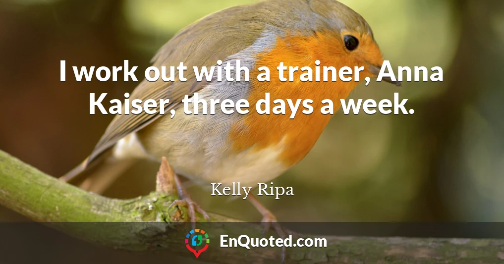 I work out with a trainer, Anna Kaiser, three days a week.