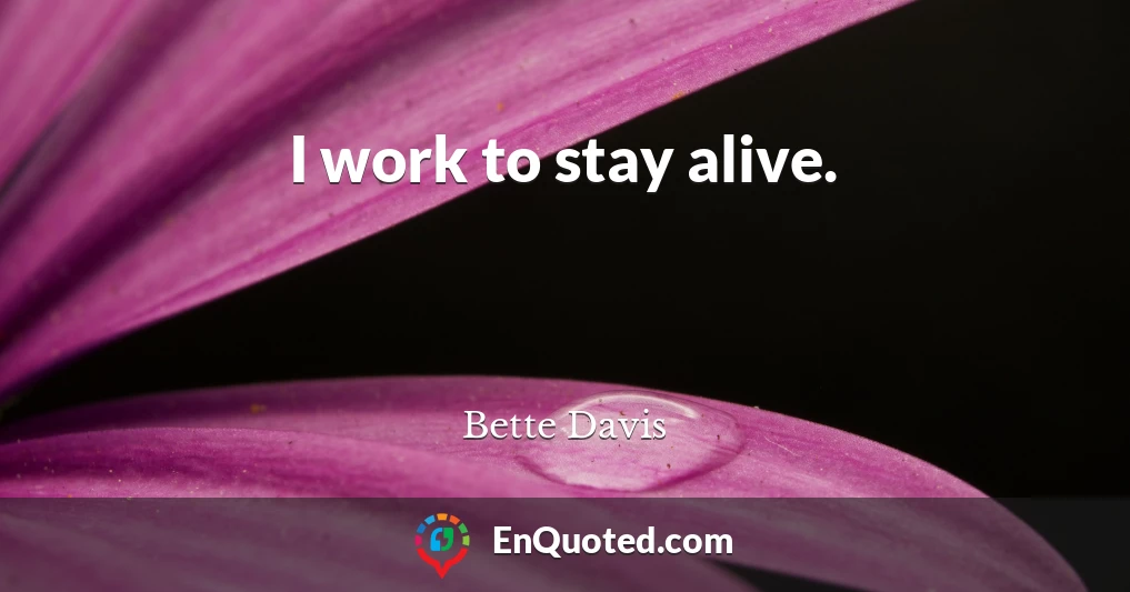 I work to stay alive.