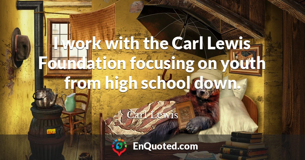 I work with the Carl Lewis Foundation focusing on youth from high school down.