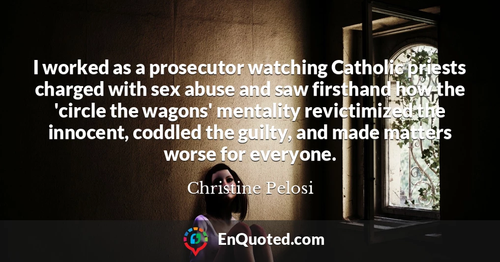 I worked as a prosecutor watching Catholic priests charged with sex abuse and saw firsthand how the 'circle the wagons' mentality revictimized the innocent, coddled the guilty, and made matters worse for everyone.