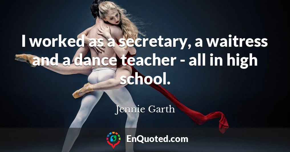 I worked as a secretary, a waitress and a dance teacher - all in high school.