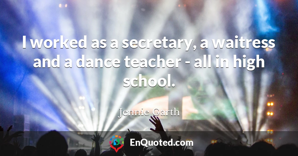 I worked as a secretary, a waitress and a dance teacher - all in high school.