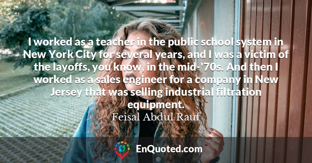 I worked as a teacher in the public school system in New York City for several years, and I was a victim of the layoffs, you know, in the mid-'70s. And then I worked as a sales engineer for a company in New Jersey that was selling industrial filtration equipment.