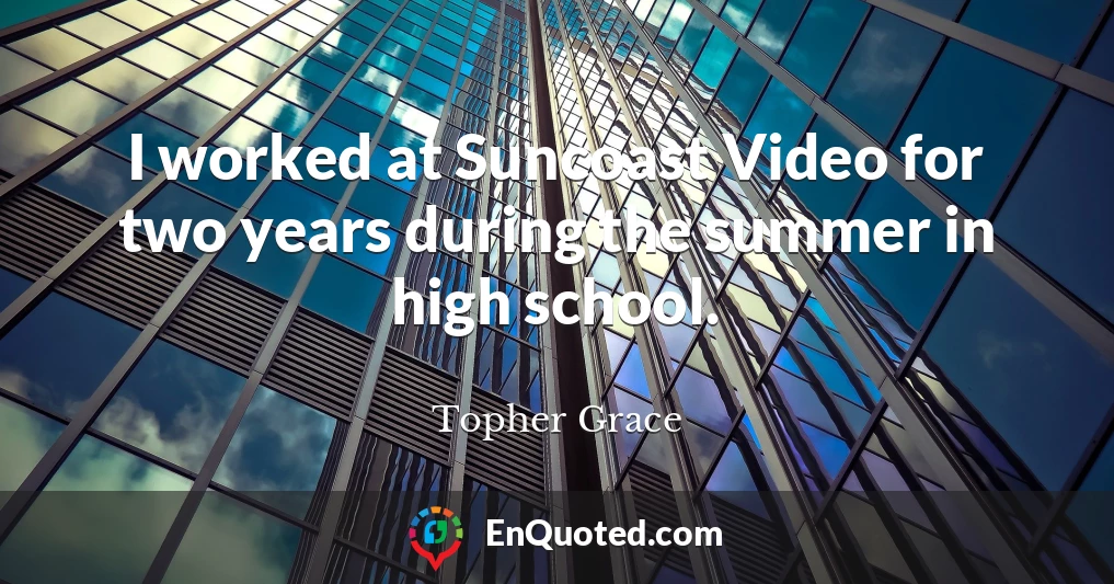 I worked at Suncoast Video for two years during the summer in high school.