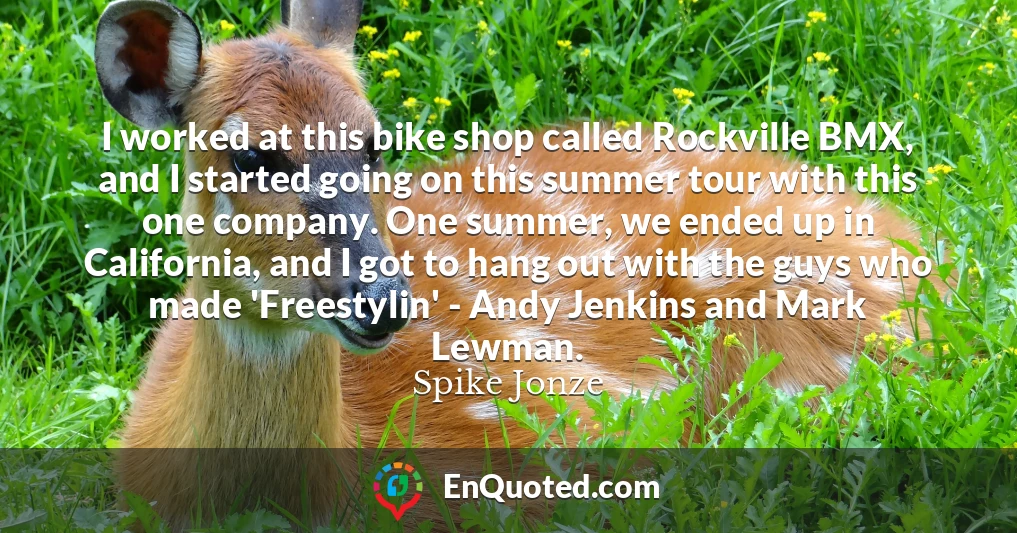 I worked at this bike shop called Rockville BMX, and I started going on this summer tour with this one company. One summer, we ended up in California, and I got to hang out with the guys who made 'Freestylin' - Andy Jenkins and Mark Lewman.