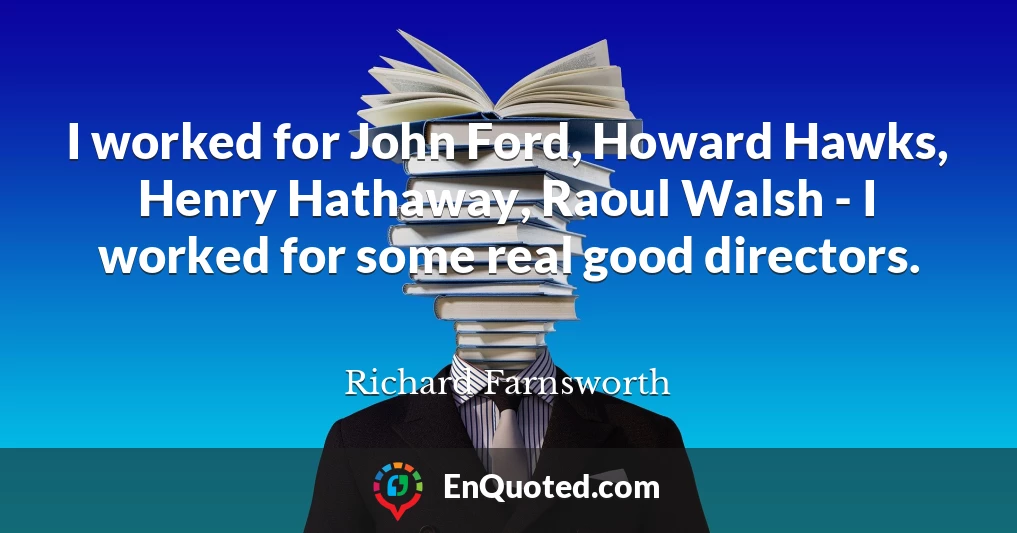 I worked for John Ford, Howard Hawks, Henry Hathaway, Raoul Walsh - I worked for some real good directors.