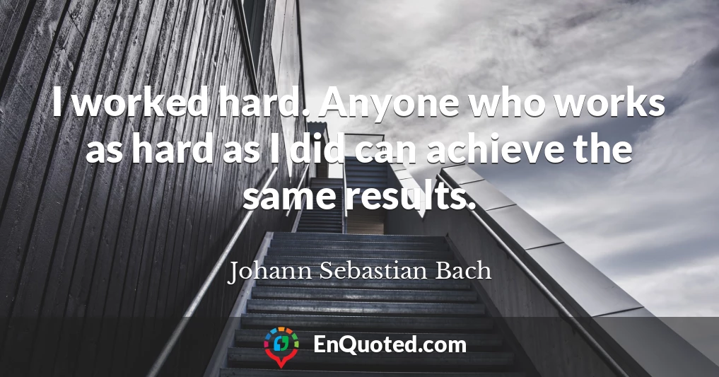 I worked hard. Anyone who works as hard as I did can achieve the same results.