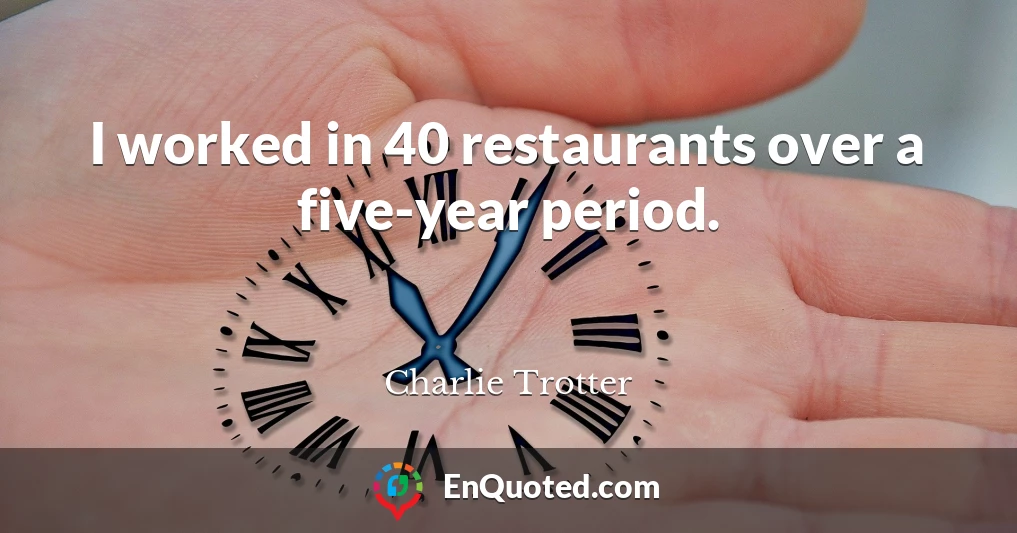 I worked in 40 restaurants over a five-year period.