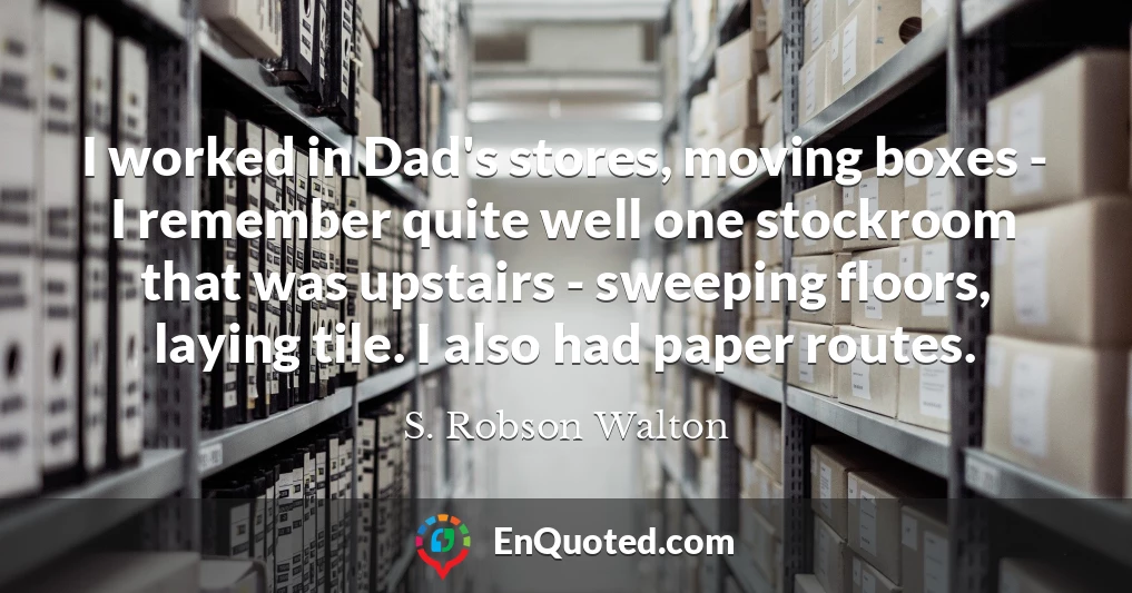 I worked in Dad's stores, moving boxes - I remember quite well one stockroom that was upstairs - sweeping floors, laying tile. I also had paper routes.