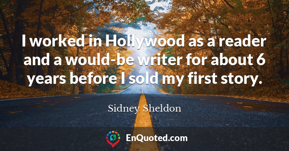 I worked in Hollywood as a reader and a would-be writer for about 6 years before I sold my first story.