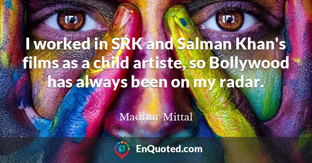 I worked in SRK and Salman Khan's films as a child artiste, so Bollywood has always been on my radar.