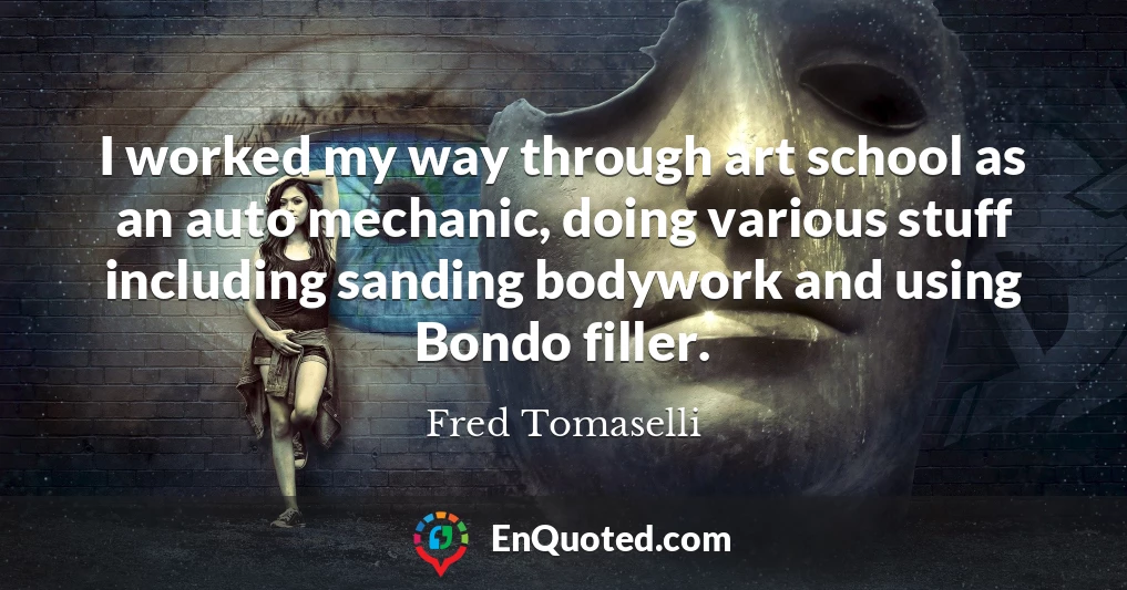 I worked my way through art school as an auto mechanic, doing various stuff including sanding bodywork and using Bondo filler.