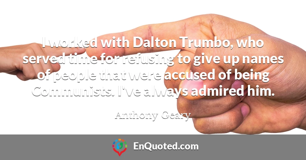 I worked with Dalton Trumbo, who served time for refusing to give up names of people that were accused of being Communists. I've always admired him.
