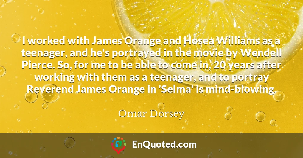 I worked with James Orange and Hosea Williams as a teenager, and he's portrayed in the movie by Wendell Pierce. So, for me to be able to come in, 20 years after working with them as a teenager, and to portray Reverend James Orange in 'Selma' is mind-blowing.