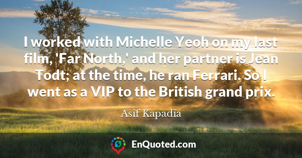 I worked with Michelle Yeoh on my last film, 'Far North,' and her partner is Jean Todt; at the time, he ran Ferrari. So I went as a VIP to the British grand prix.