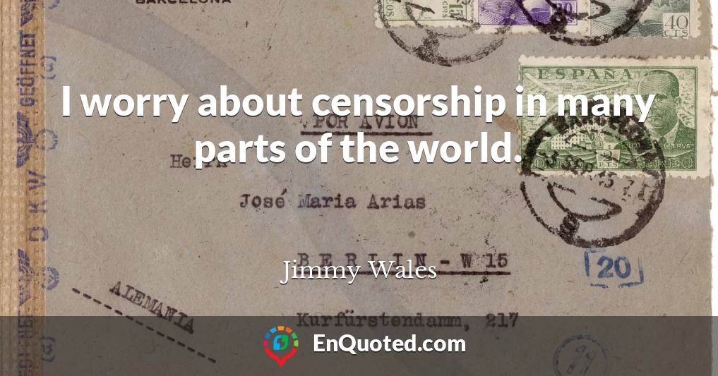 I worry about censorship in many parts of the world.