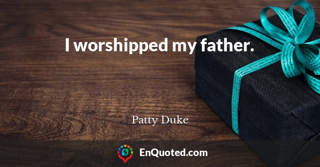 I worshipped my father.