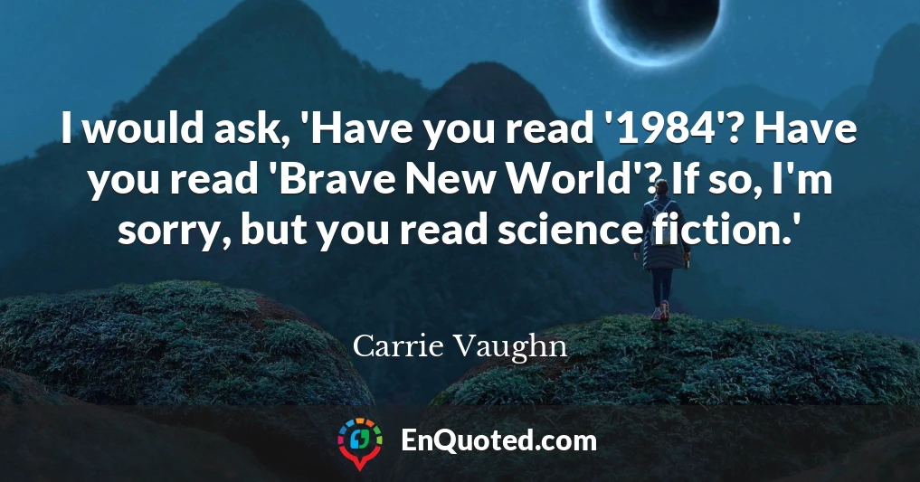 I would ask, 'Have you read '1984'? Have you read 'Brave New World'? If so, I'm sorry, but you read science fiction.'