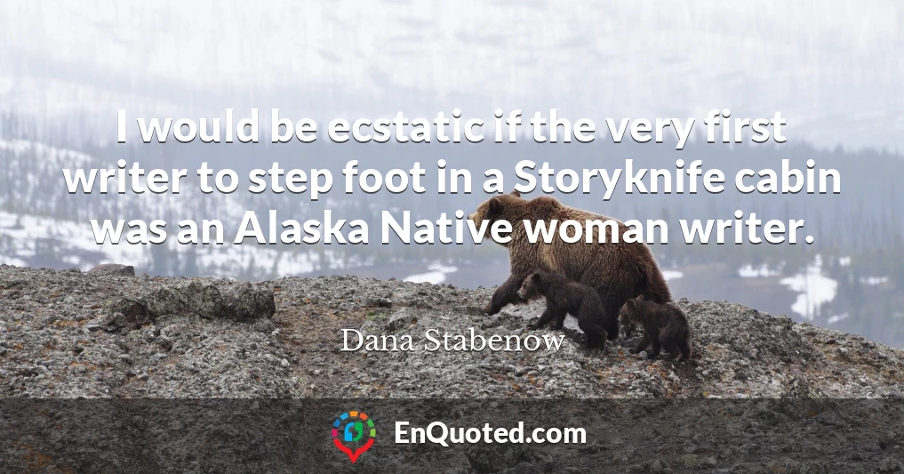 I would be ecstatic if the very first writer to step foot in a Storyknife cabin was an Alaska Native woman writer.