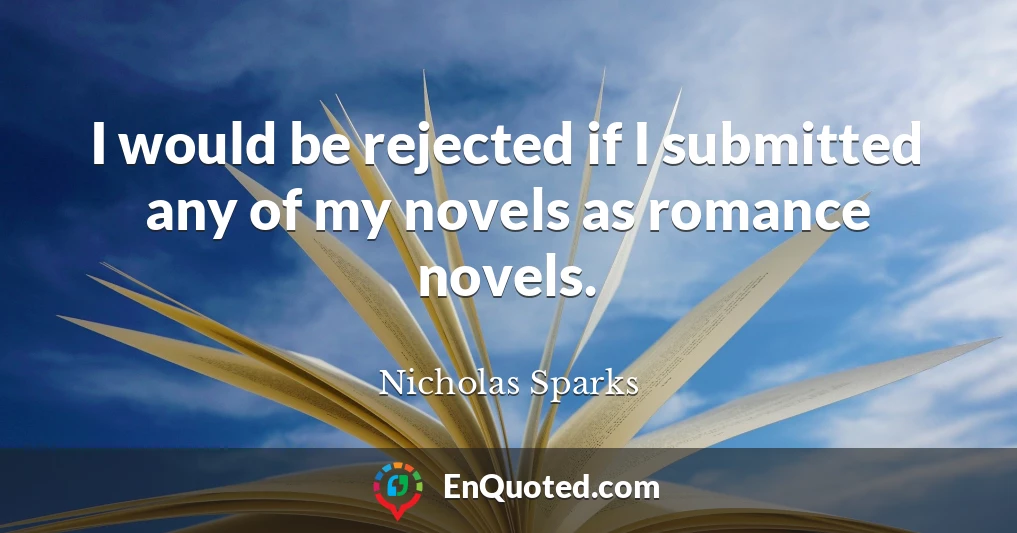 I would be rejected if I submitted any of my novels as romance novels.