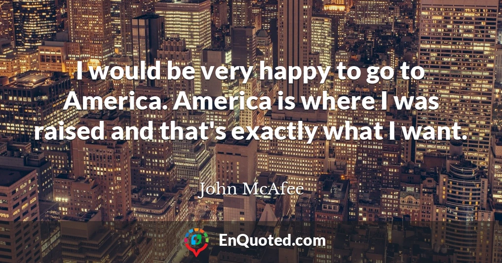I would be very happy to go to America. America is where I was raised and that's exactly what I want.