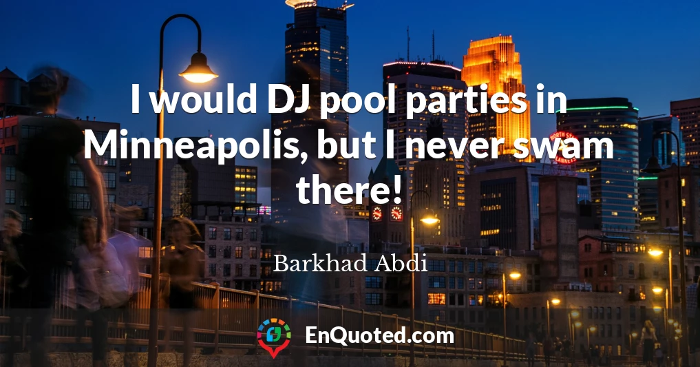 I would DJ pool parties in Minneapolis, but I never swam there!