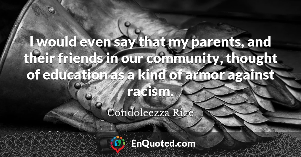 I would even say that my parents, and their friends in our community, thought of education as a kind of armor against racism.