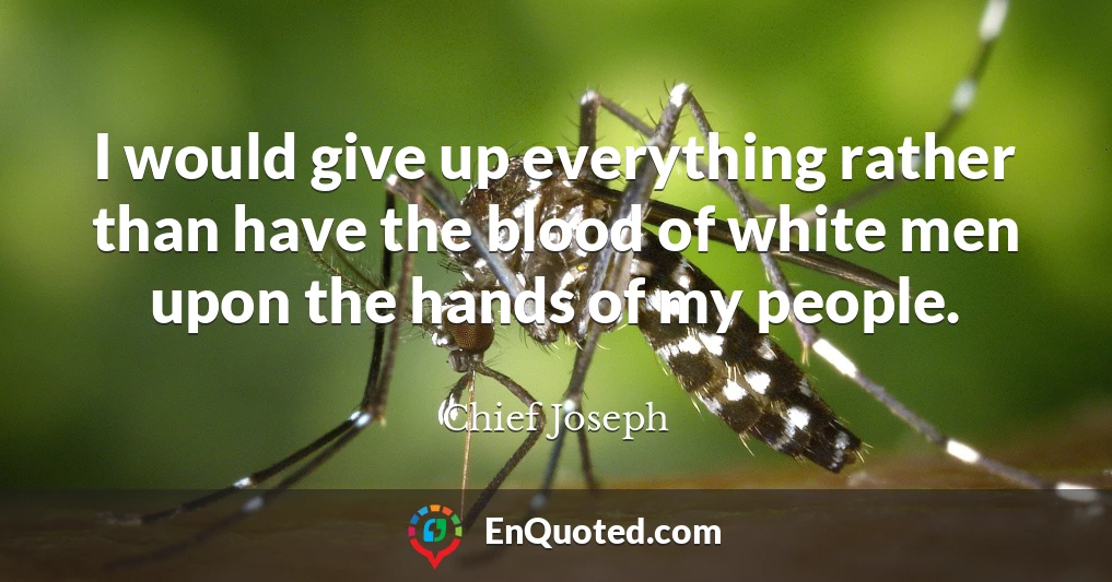 I would give up everything rather than have the blood of white men upon the hands of my people.