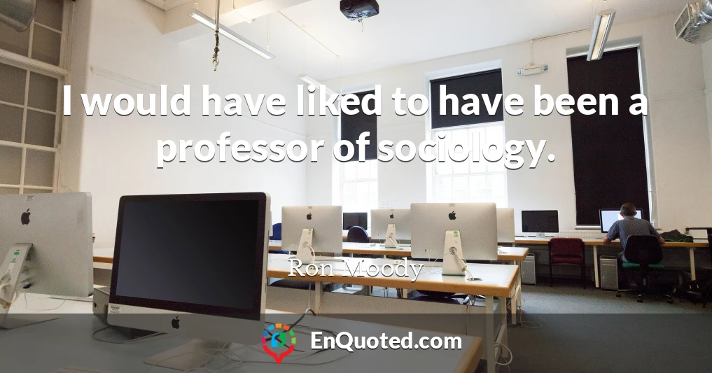 I would have liked to have been a professor of sociology.